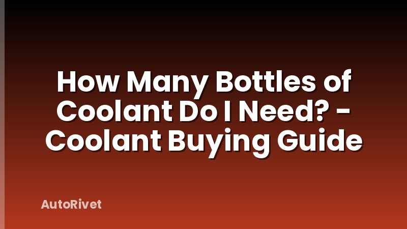 How Many Bottles of Coolant Do I Need? - Coolant Buying Guide