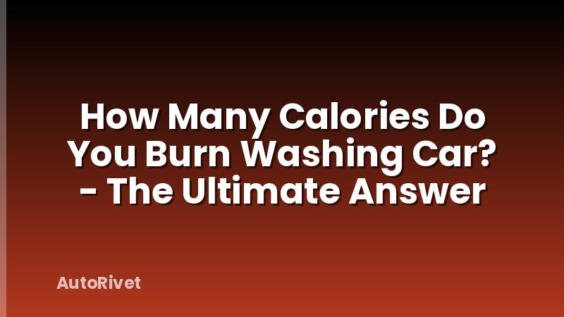 How Many Calories Do You Burn Washing Car? - The Ultimate Answer