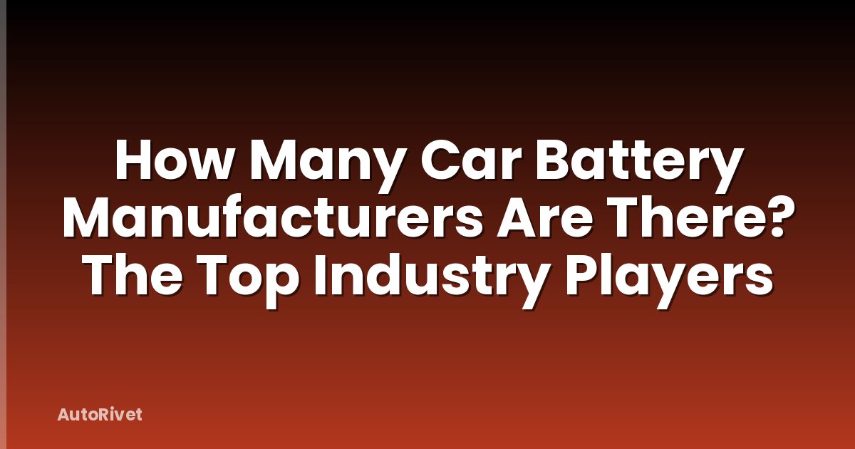 How Many Car Battery Manufacturers Are There? The Top Industry Players
