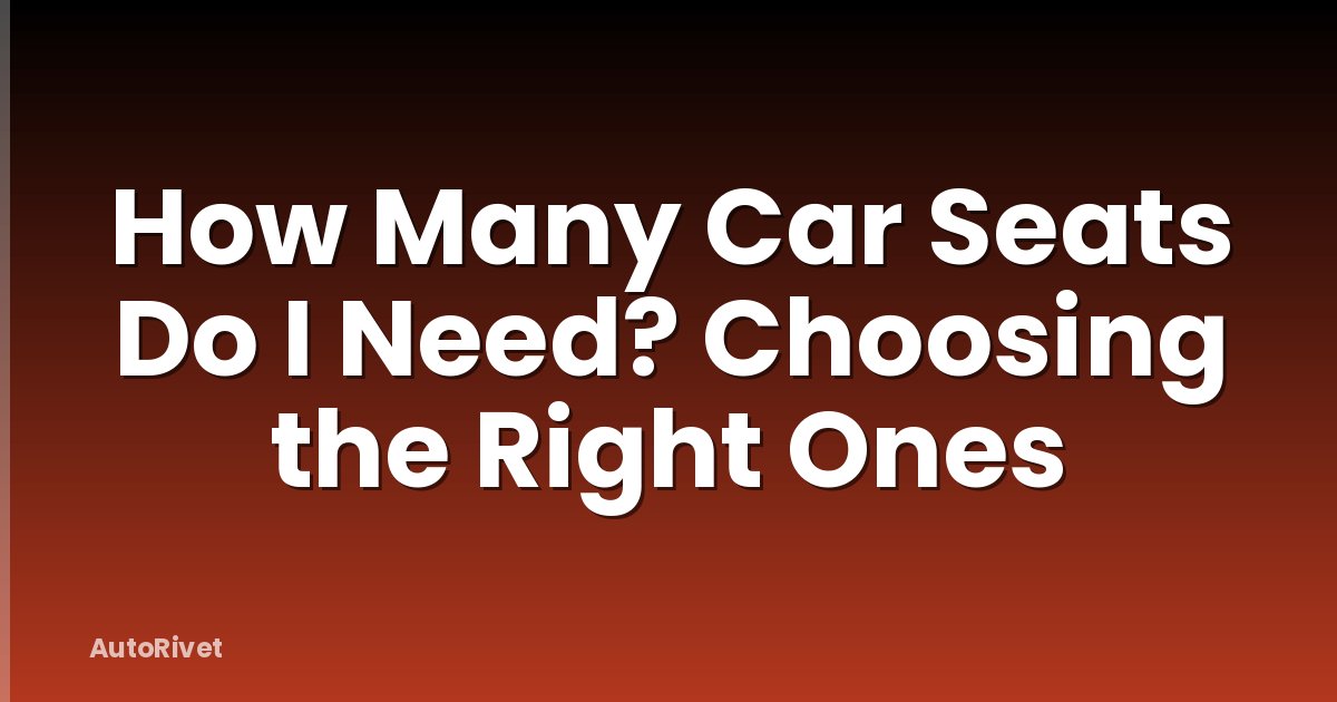 How Many Car Seats Do I Need? Choosing the Right Ones