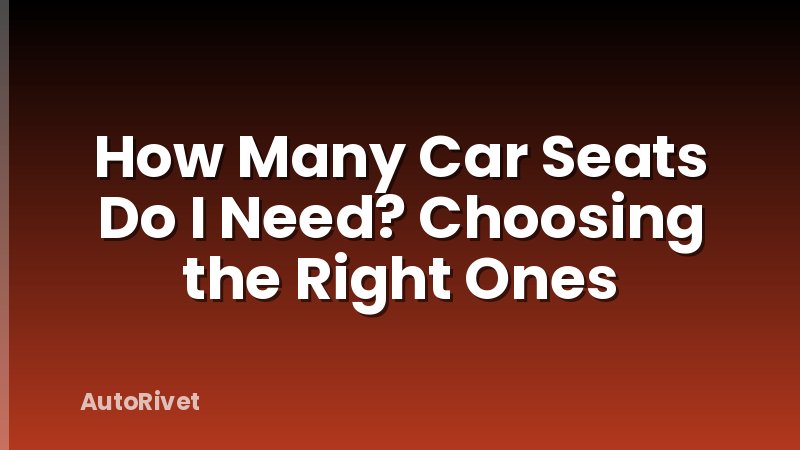 How Many Car Seats Do I Need? Choosing the Right Ones
