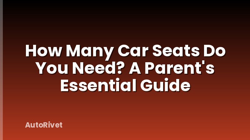 How Many Car Seats Do You Need? A Parent's Essential Guide