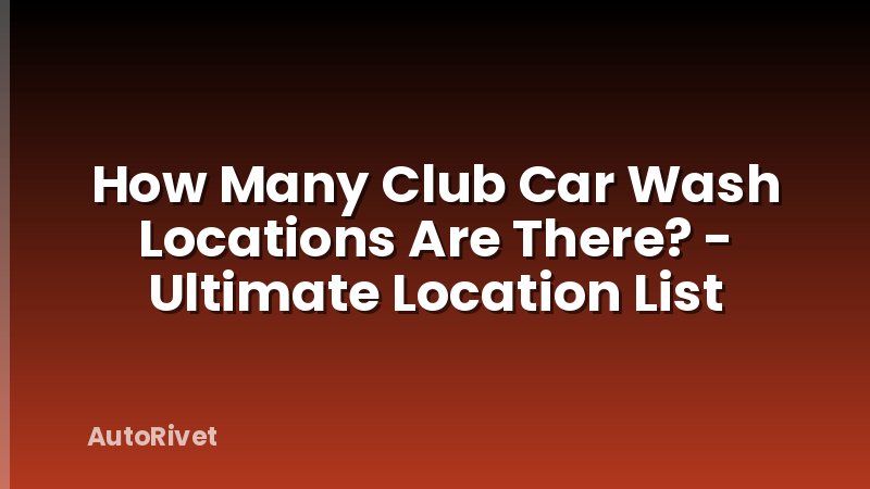 How Many Club Car Wash Locations Are There? - Ultimate Location List