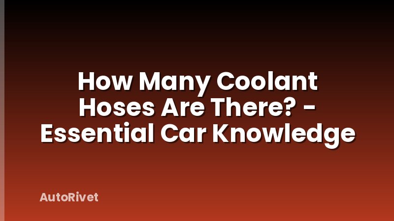 How Many Coolant Hoses Are There? - Essential Car Knowledge