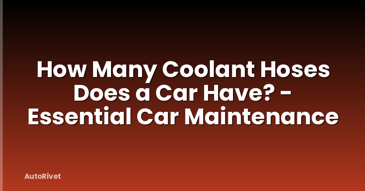 How Many Coolant Hoses Does a Car Have? - Essential Car Maintenance