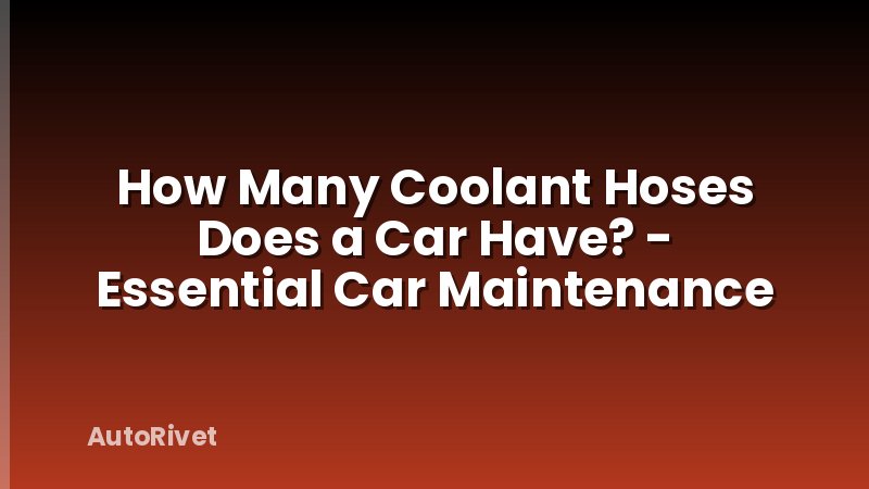 How Many Coolant Hoses Does a Car Have? - Essential Car Maintenance