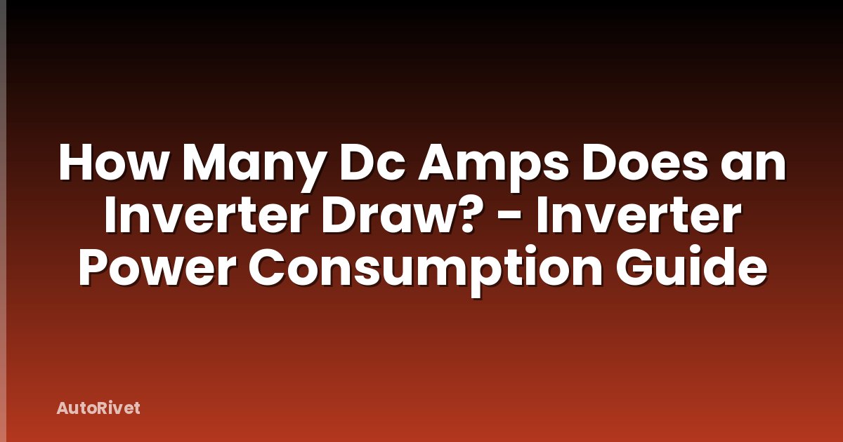 How Many Dc Amps Does an Inverter Draw? - Inverter Power Consumption Guide