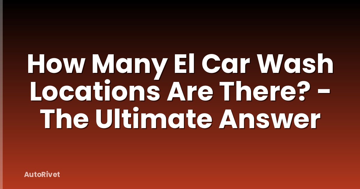 How Many El Car Wash Locations Are There? - The Ultimate Answer