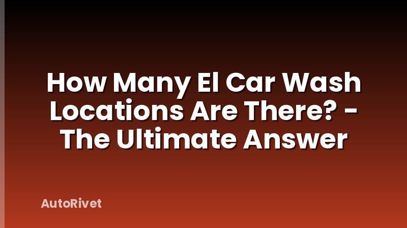 How Many El Car Wash Locations Are There? - The Ultimate Answer