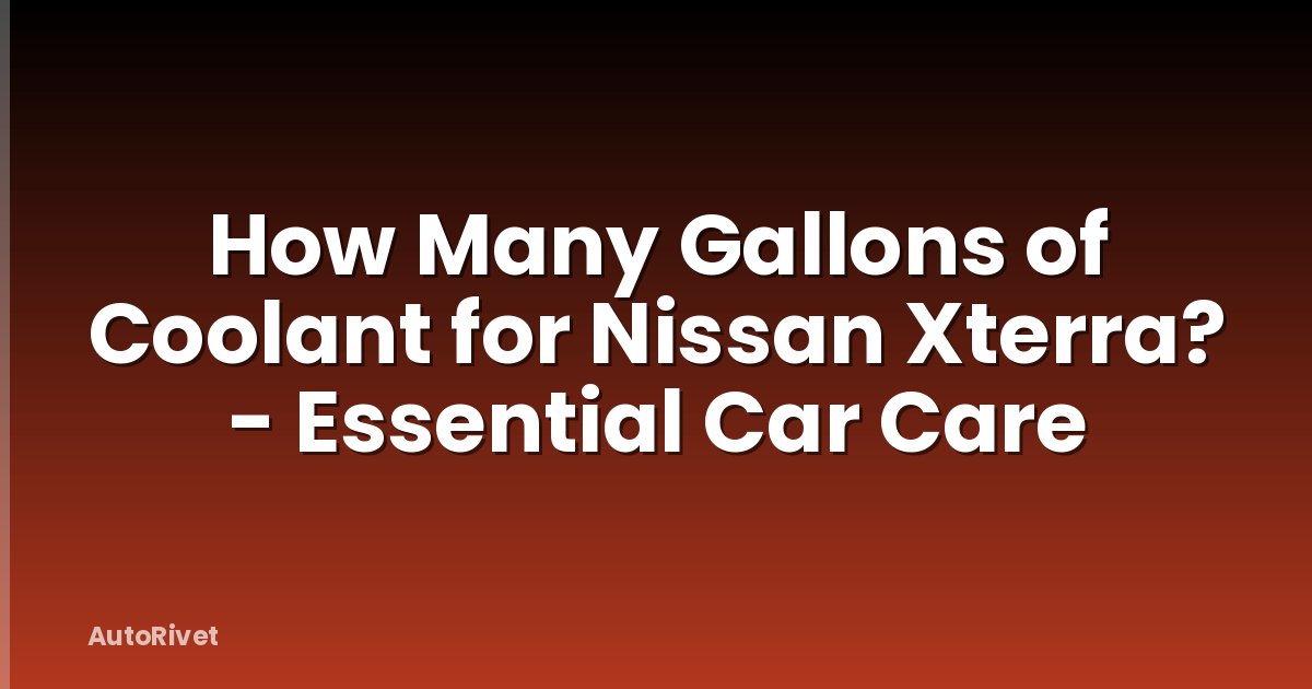 How Many Gallons of Coolant for Nissan Xterra? - Essential Car Care