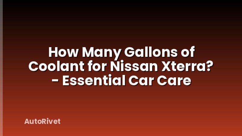 How Many Gallons of Coolant for Nissan Xterra? - Essential Car Care