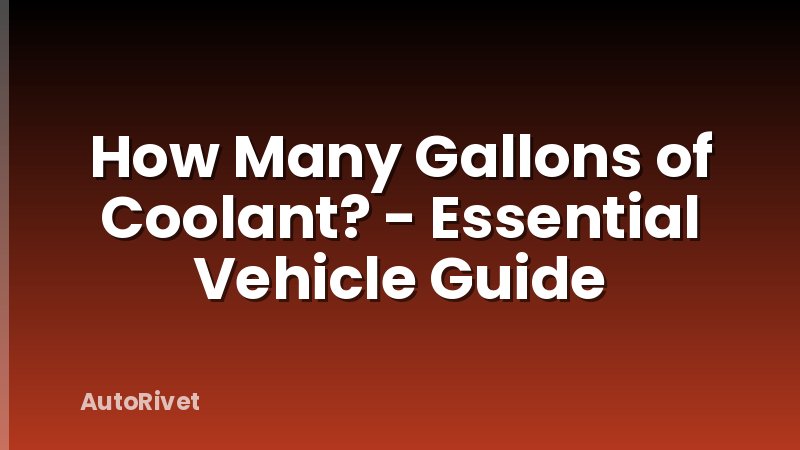 How Many Gallons of Coolant? - Essential Vehicle Guide