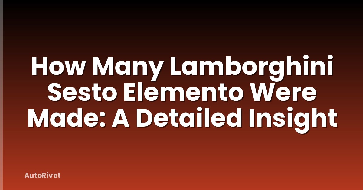 How Many Lamborghini Sesto Elemento Were Made: A Detailed Insight
