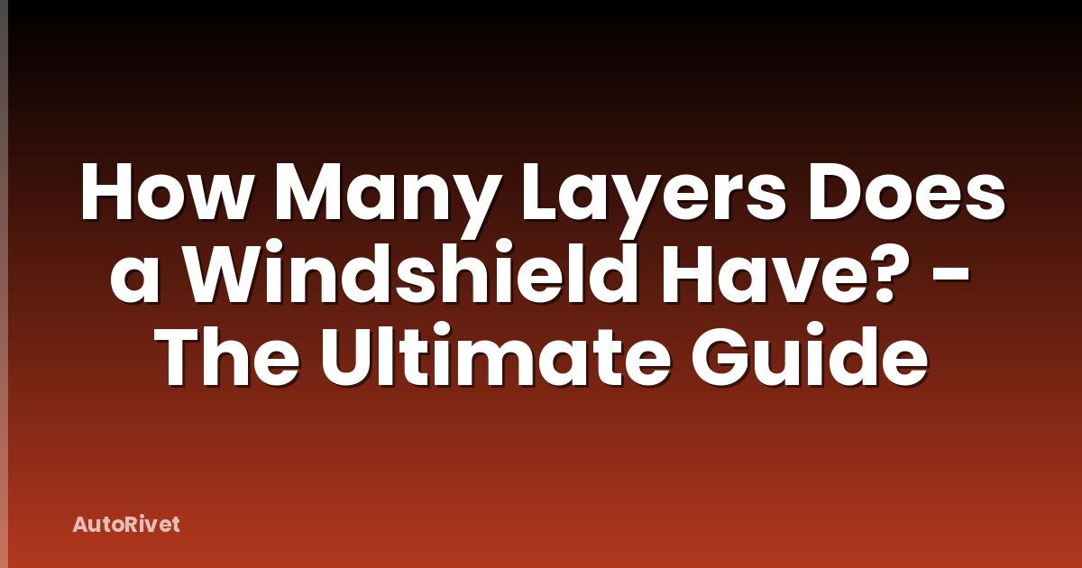 How Many Layers Does a Windshield Have? - The Ultimate Guide