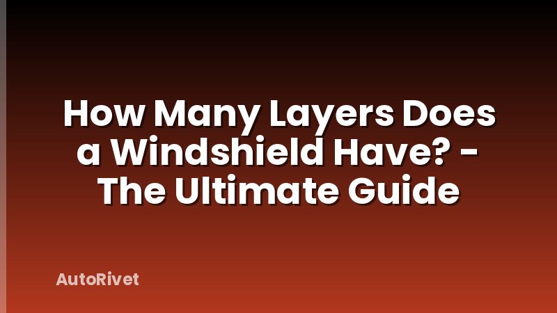 How Many Layers Does a Windshield Have? - The Ultimate Guide