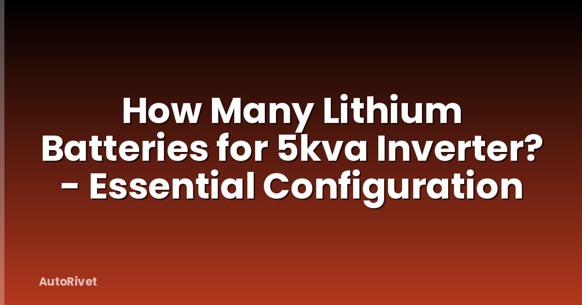 How Many Lithium Batteries for 5kva Inverter? - Essential Configuration
