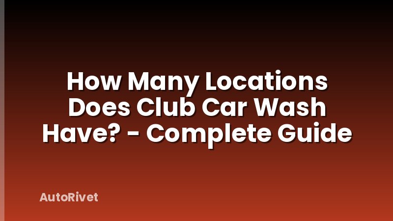 How Many Locations Does Club Car Wash Have? - Complete Guide