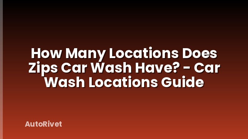 How Many Locations Does Zips Car Wash Have? - Car Wash Locations Guide