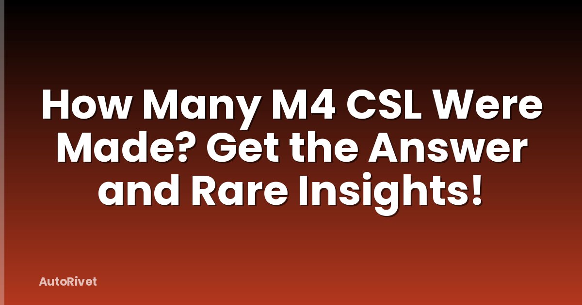 How Many M4 CSL Were Made? Get the Answer and Rare Insights!