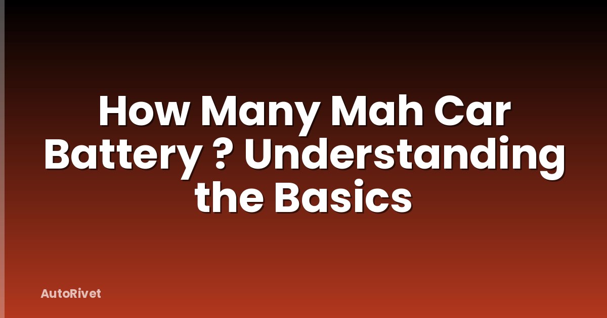 How Many Mah Car Battery ? Understanding the Basics