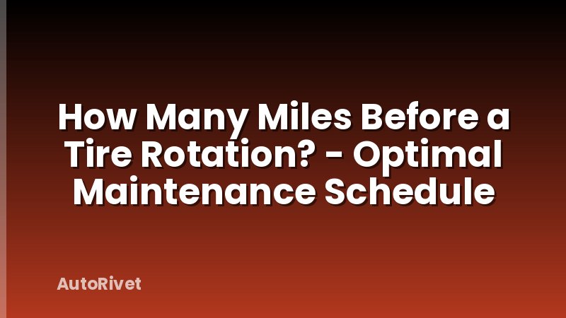 How Many Miles Before a Tire Rotation? - Optimal Maintenance Schedule