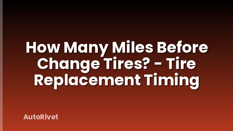 How Many Miles Before Change Tires? - Tire Replacement Timing