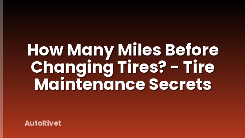 How Many Miles Before Changing Tires? - Tire Maintenance Secrets