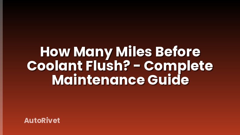 How Many Miles Before Coolant Flush? - Complete Maintenance Guide