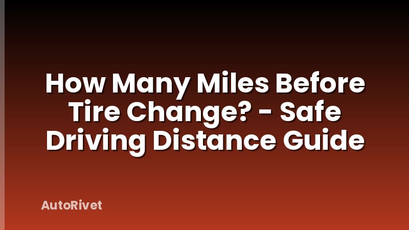 How Many Miles Before Tire Change? - Safe Driving Distance Guide