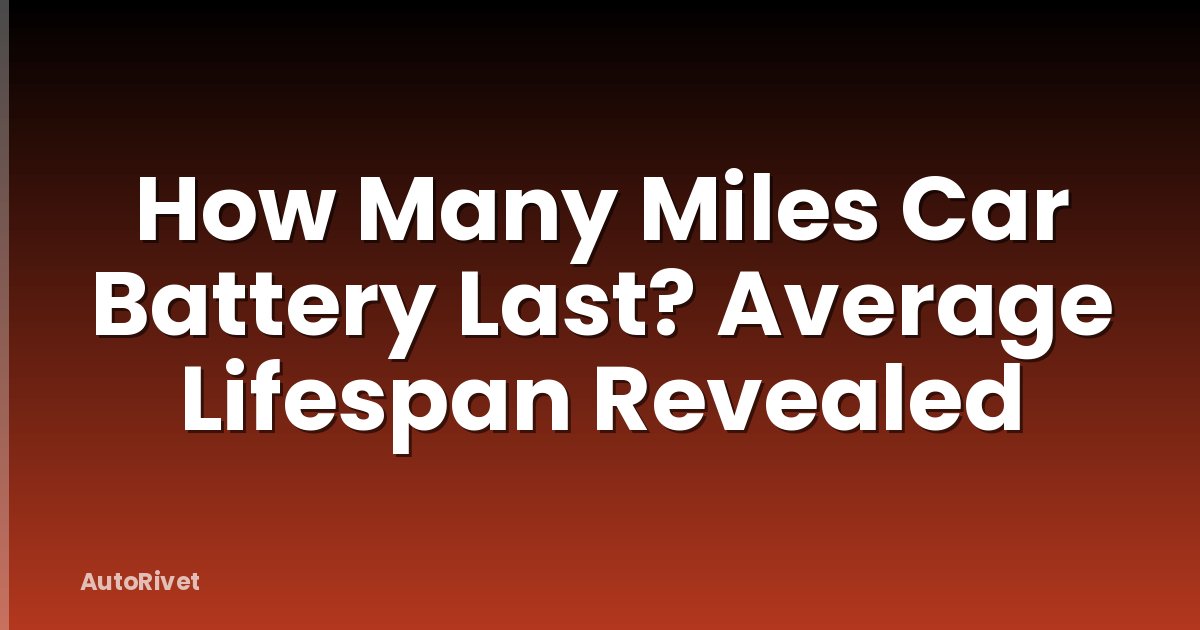 How Many Miles Car Battery Last? Average Lifespan Revealed