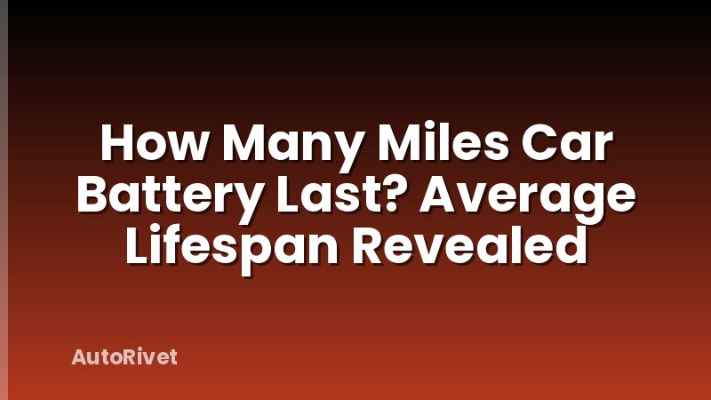 How Many Miles Car Battery Last? Average Lifespan Revealed