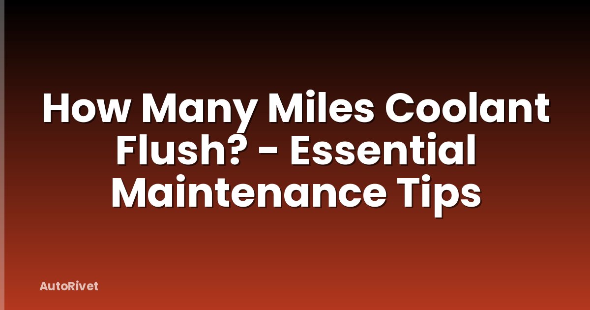 How Many Miles Coolant Flush? - Essential Maintenance Tips