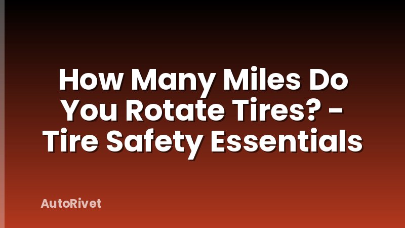 How Many Miles Do You Rotate Tires? - Tire Safety Essentials