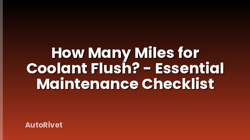 How Many Miles for Coolant Flush? - Essential Maintenance Checklist