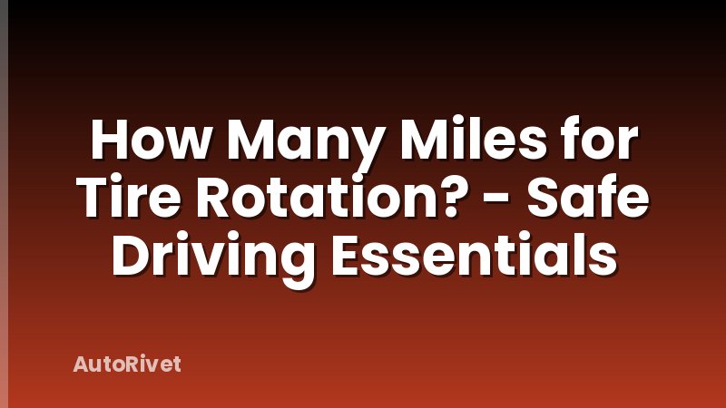 How Many Miles for Tire Rotation? - Safe Driving Essentials