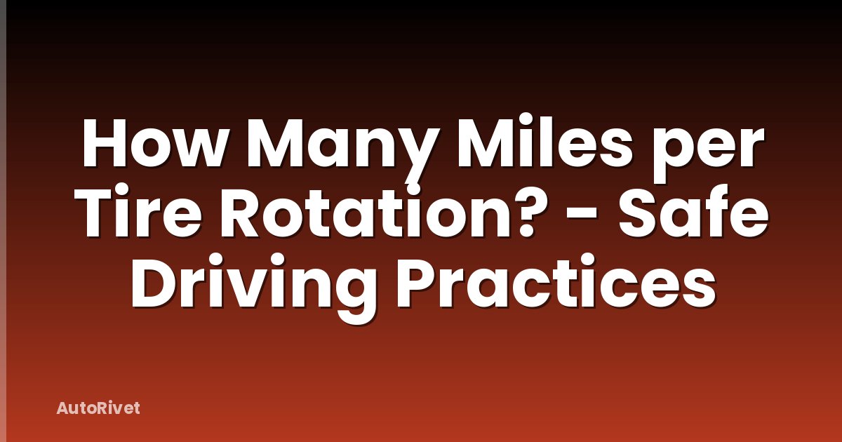 How Many Miles per Tire Rotation? - Safe Driving Practices