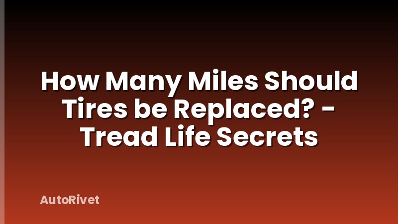 How Many Miles Should Tires be Replaced? - Tread Life Secrets