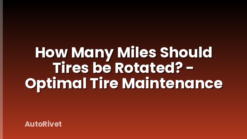 How Many Miles Should Tires be Rotated? - Optimal Tire Maintenance