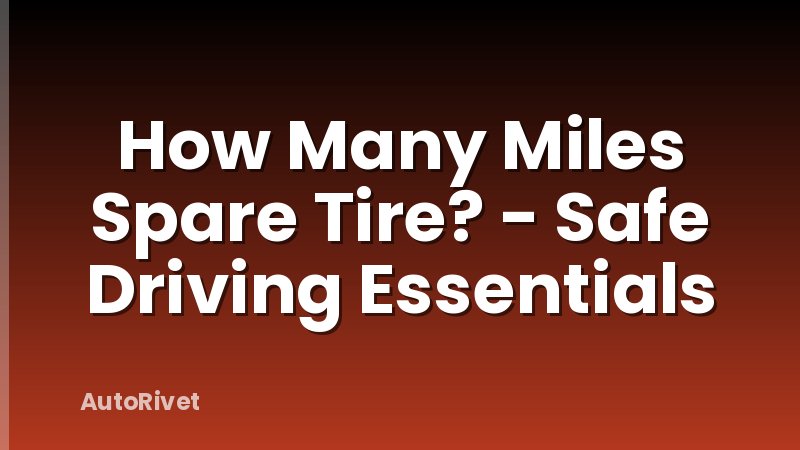 How Many Miles Spare Tire? - Safe Driving Essentials