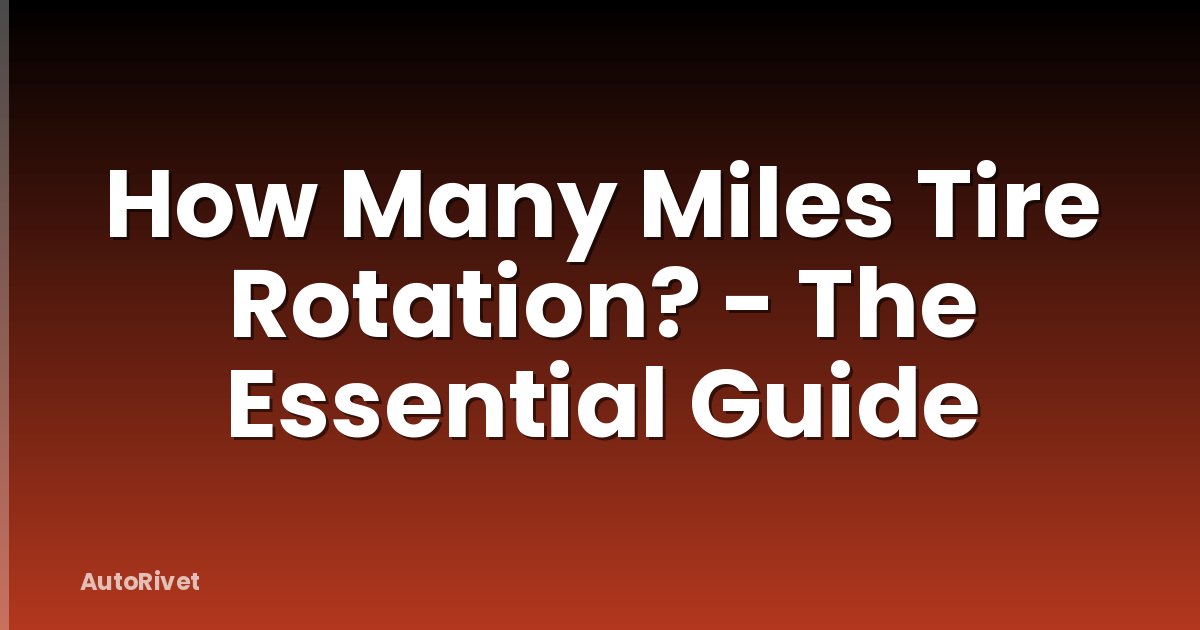 How Many Miles Tire Rotation? - The Essential Guide