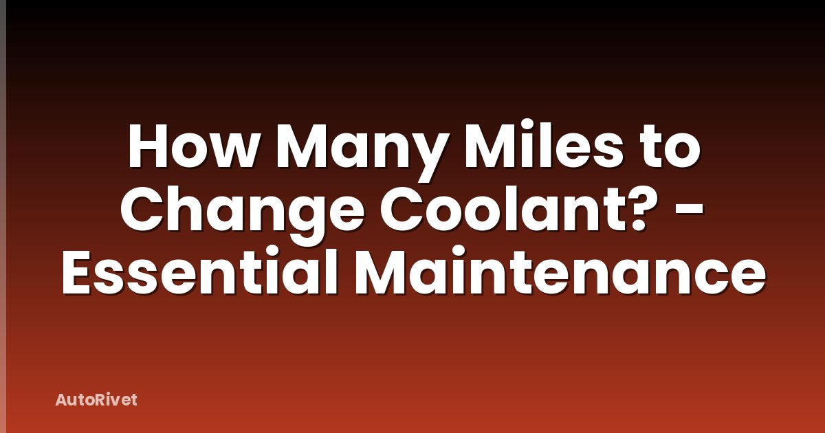 How Many Miles to Change Coolant? - Essential Maintenance