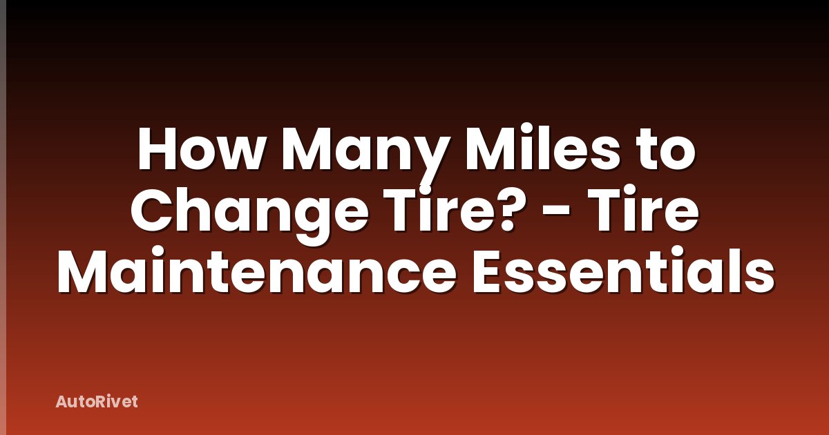 How Many Miles to Change Tire? - Tire Maintenance Essentials
