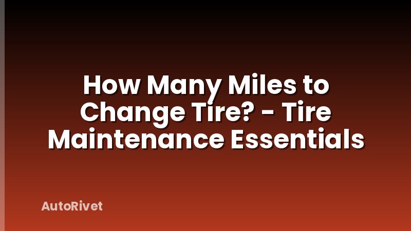 How Many Miles to Change Tire? - Tire Maintenance Essentials