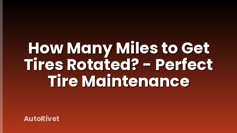 How Many Miles to Get Tires Rotated? - Perfect Tire Maintenance