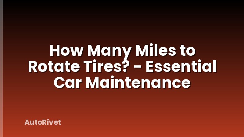 How Many Miles to Rotate Tires? - Essential Car Maintenance