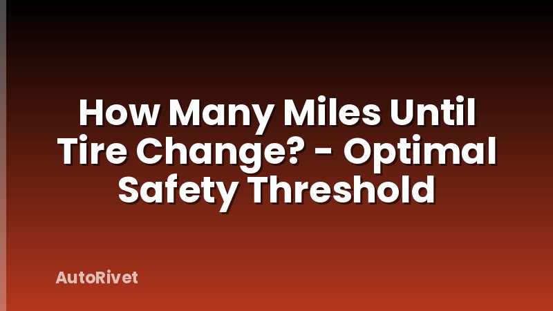 How Many Miles Until Tire Change? - Optimal Safety Threshold
