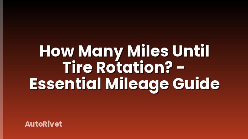 How Many Miles Until Tire Rotation? - Essential Mileage Guide