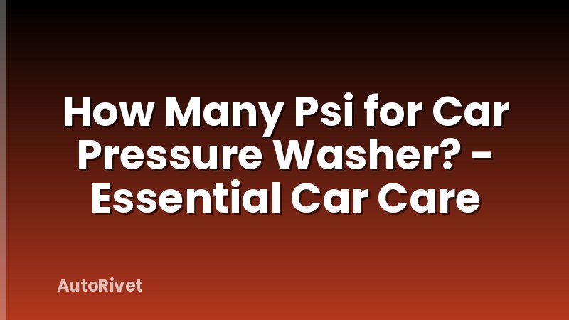 How Many Psi for Car Pressure Washer? - Essential Car Care