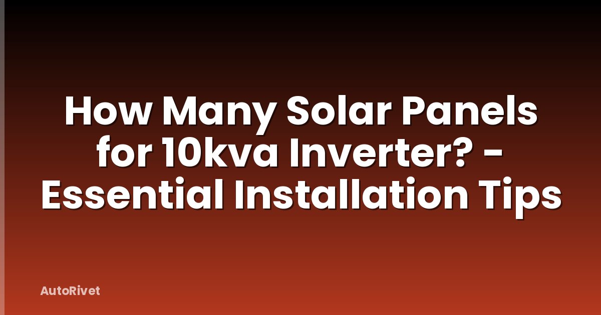 How Many Solar Panels for 10kva Inverter? - Essential Installation Tips
