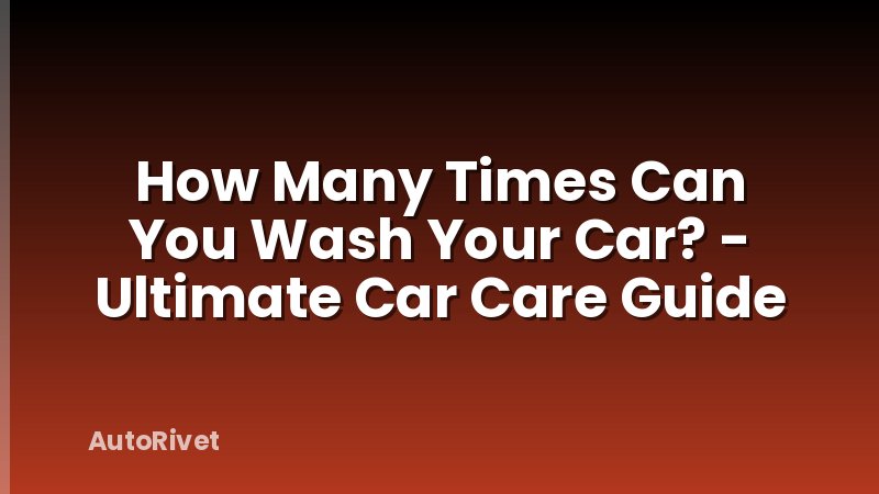 How Many Times Can You Wash Your Car? - Ultimate Car Care Guide